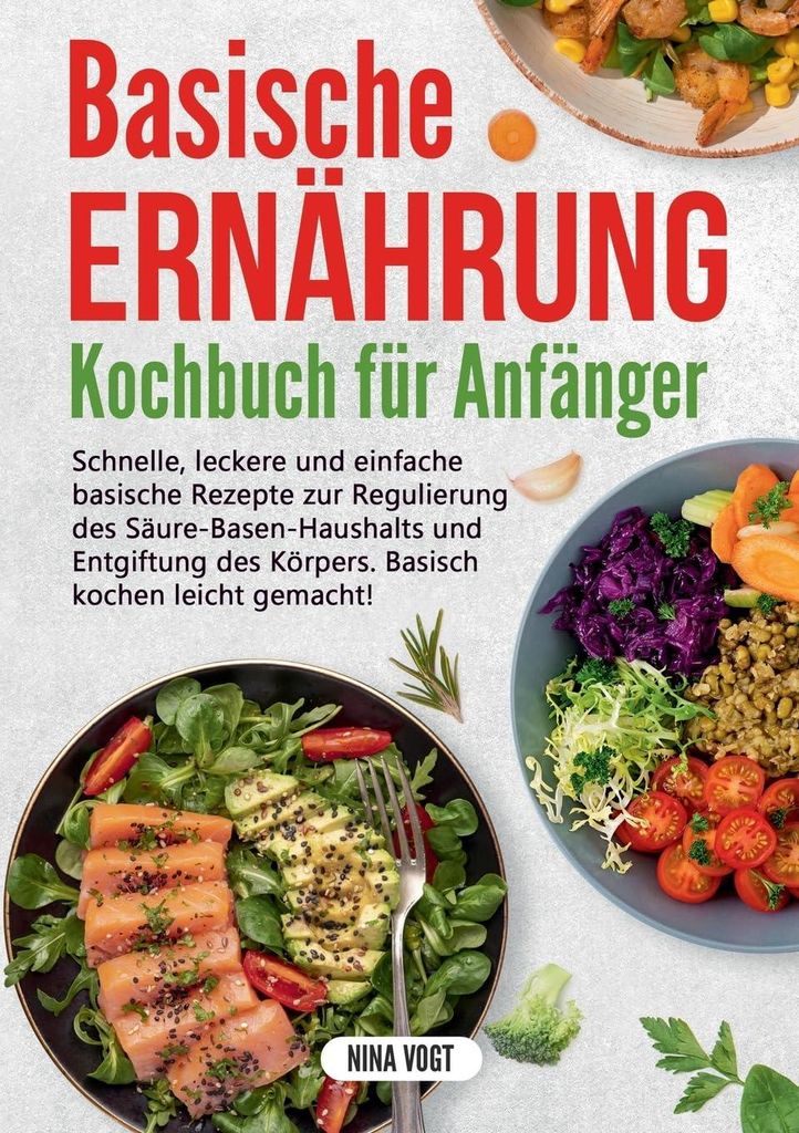 Basische Ernährung Kochbuch für Anfänger: Schnelle, leckere und einfache basische Rezepte zur Regulierung des Säure-Basen-Haushalts und Entgift...