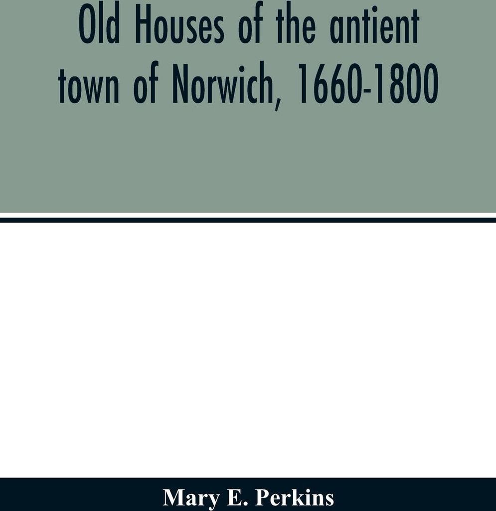 Old houses of the antient town of Norwich, 1660-1800