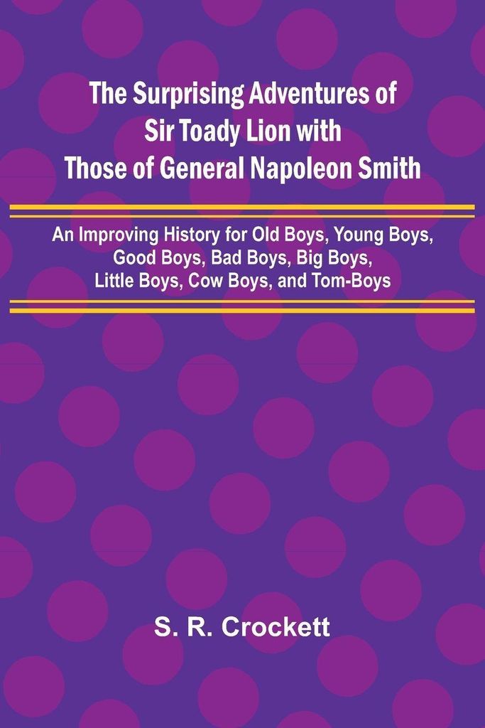 The Surprising Adventures of Sir Toady Lion with Those of General Napoleon Smith; An Improving History for Old Boys, Young Boys, Good Boys, Bad Boy...