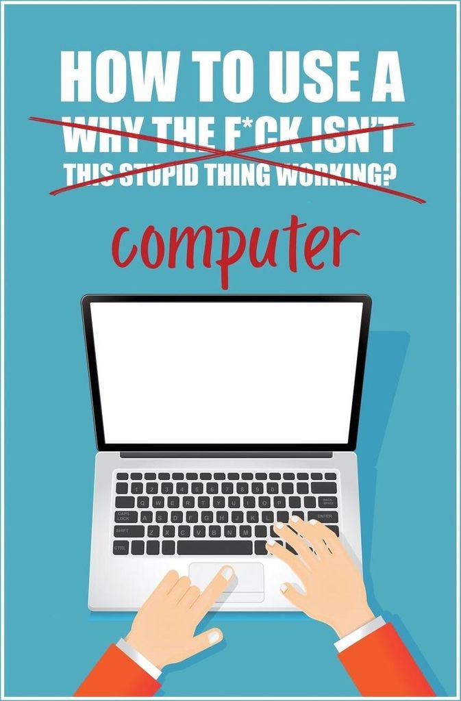 How to Use a (Why The F*ck Isn't This Stupid Thing Working?) Computer