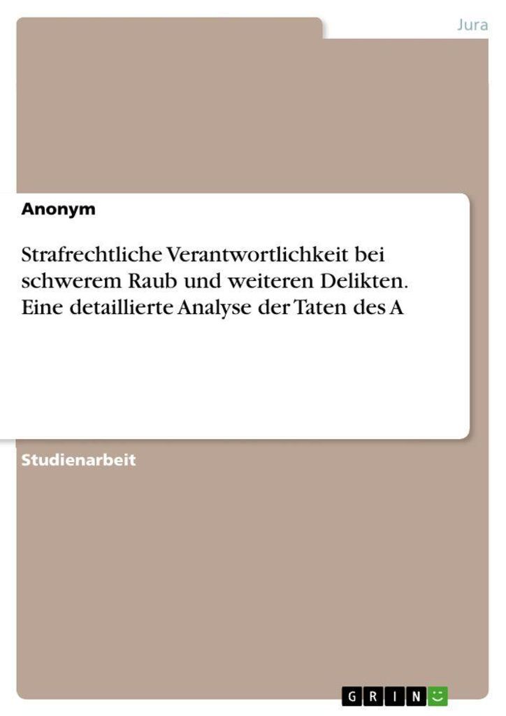 Strafrechtliche Verantwortlichkeit bei schwerem Raub und weiteren Delikten. Eine detaillierte Analyse der Taten des A