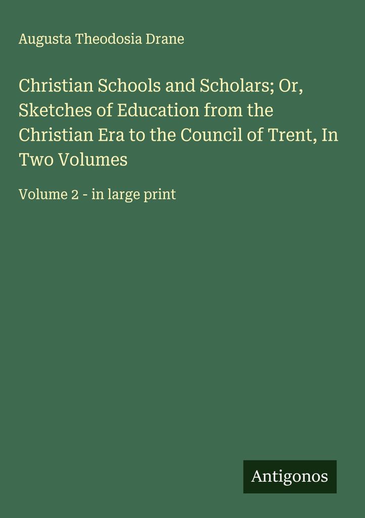 Christliche Schulen und Gelehrte oder: Skizzen der Erziehung von der christlichen Zeitrechnung bis zum Konzil von Trient, in zwei Bänden
