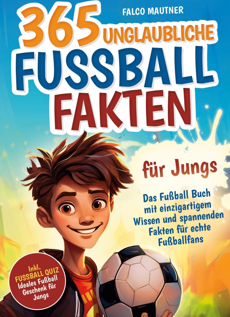 365 unglaubliche Fußball Fakten für Jungs! Das Fußball Buch mit einzigartigem Wissen und spannenden Fakten für echte Fußballfans (ideales Fuß...