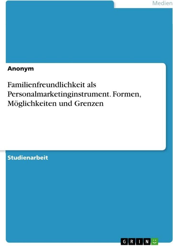 Familienfreundlichkeit als Personalmarketinginstrument. Formen, Möglichkeiten und Grenzen