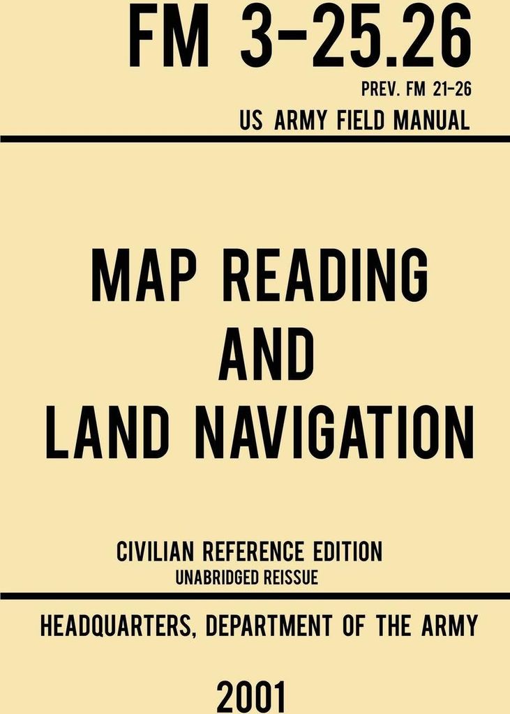 Map Reading And Land Navigation - FM 3-25.26 US Army Field Manual FM 21-26 (2001 Civilian Reference Edition)
