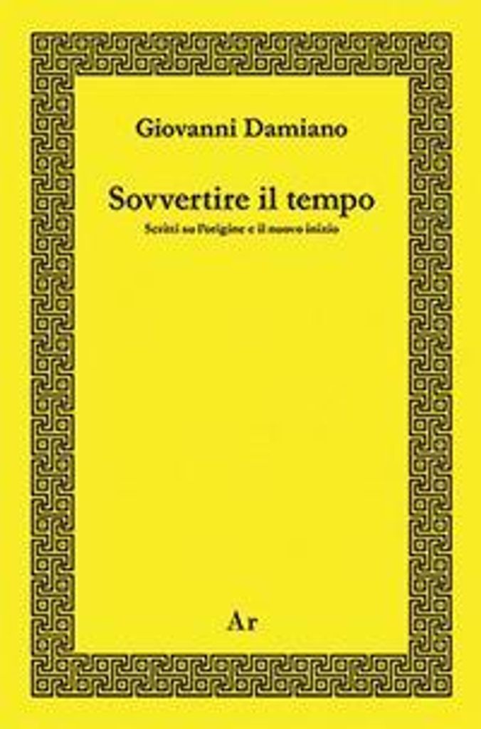 Sovvertire il tempo. Scritti su l'origine e il nuovo inizio