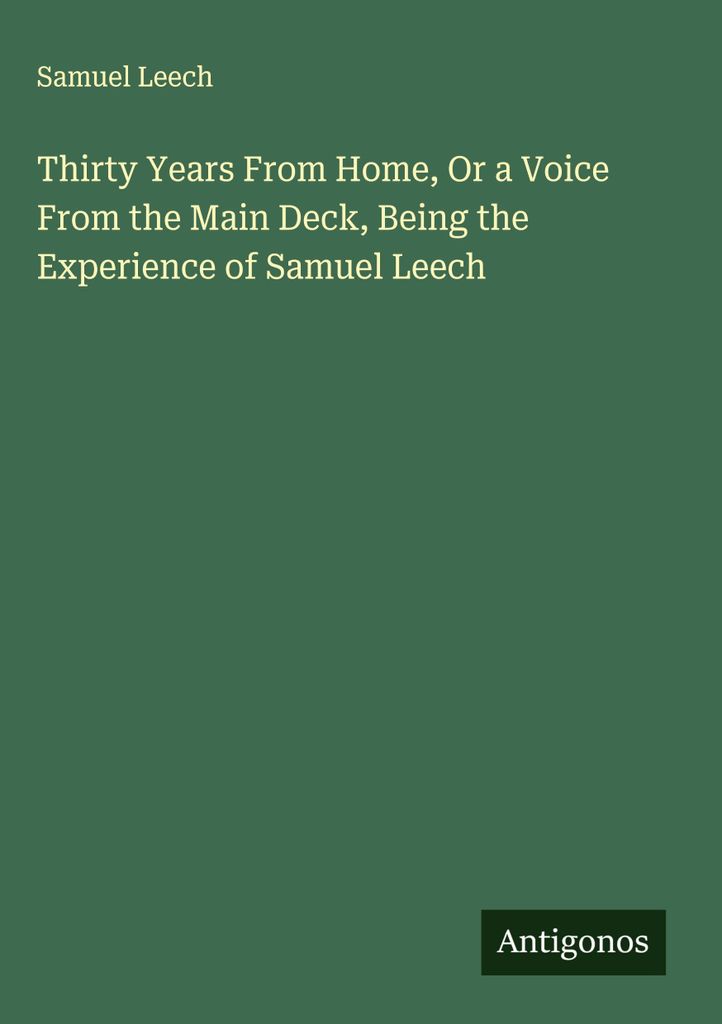 Dreißig Jahre von zu Hause weg, oder eine Stimme vom Hauptdeck, aus den Erfahrungen von Samuel Leech