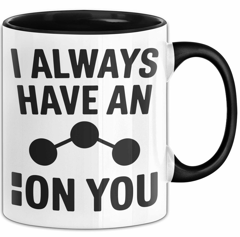 Chemiker Chemielehrer Tasse Geschenk Lustige Geschenkidee Spruch Ich Habe Immer Ein Ion Auf Dich (Schwarz)