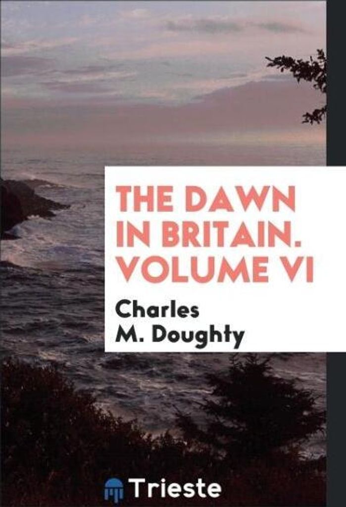 The Dawn in Britain. Volume VI