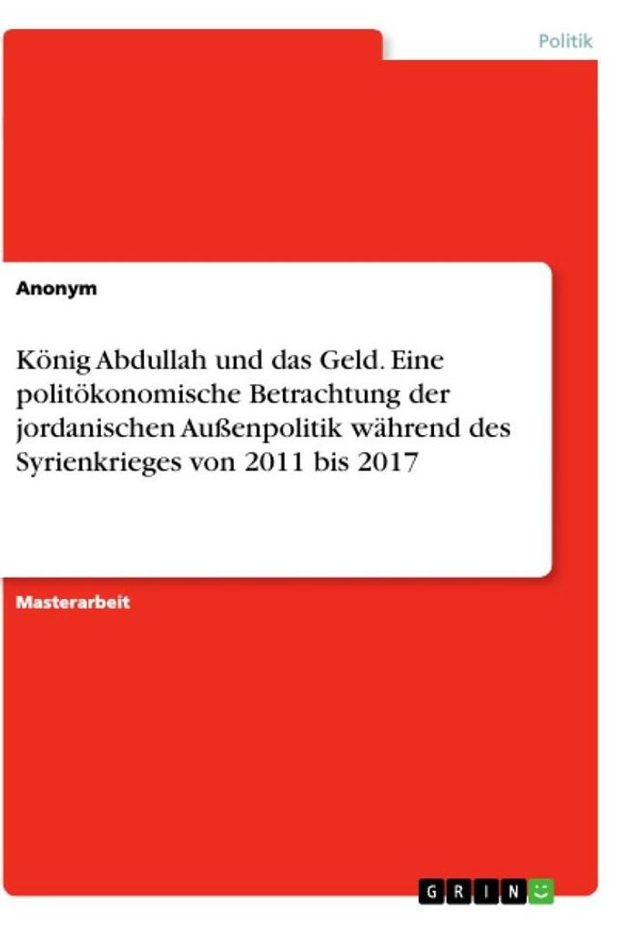 König Abdullah und das Geld. Eine politökonomische Betrachtung der jordanischen Außenpolitik während des Syrienkrieges von 2011 bis 2017
