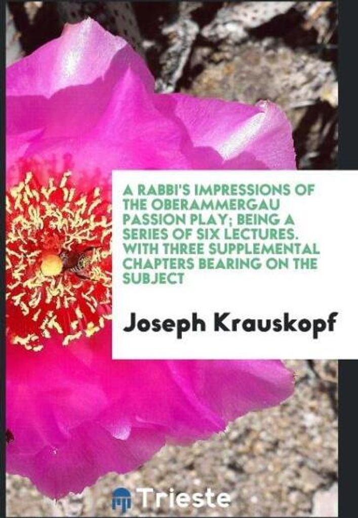 A rabbi's impressions of the Oberammergau passion play; being a series of six lectures. With three supplemental chapters bearing on the subject
