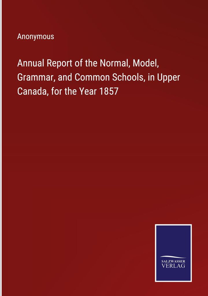 Annual Report of the Normal, Model, Grammar, and Common Schools, in Upper Canada, for the Year 1857