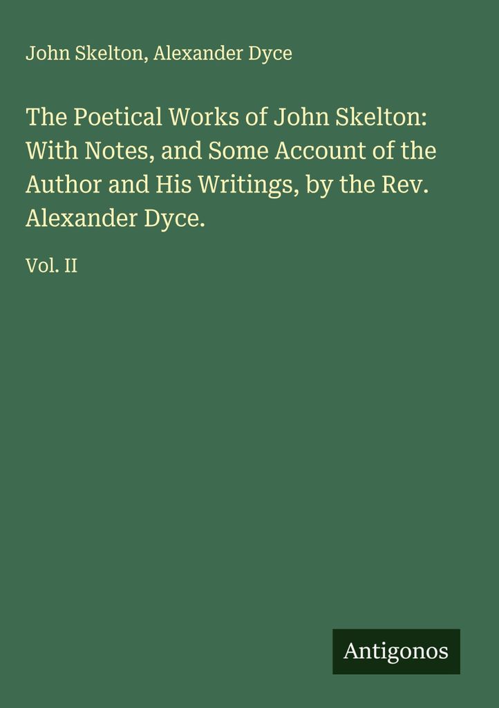 Die Poetischen Werke von John Skelton: With Notes, and Some Account of the Author and His Writings, by the Rev. Alexander Dyce.