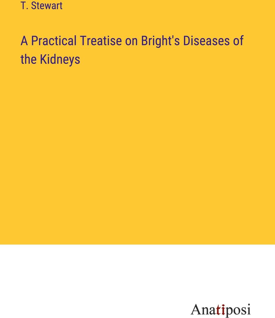 A Practical Treatise on Bright's Diseases of the Kidneys