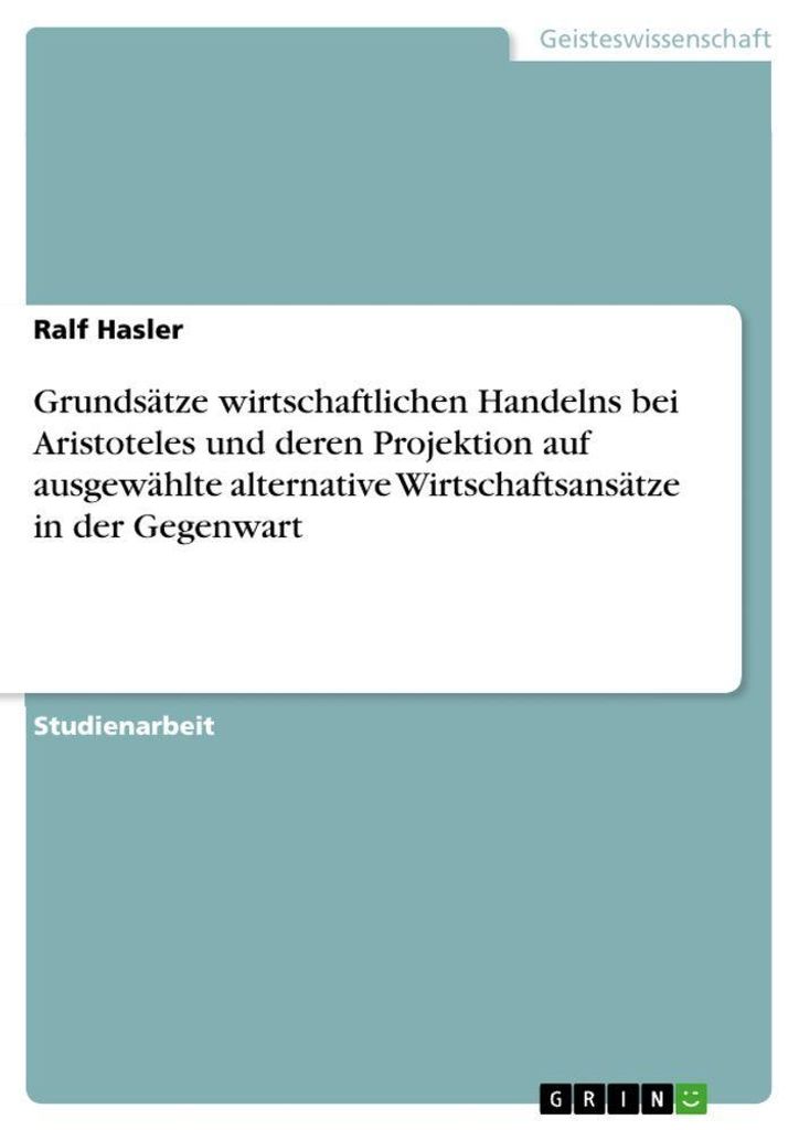 Grundsätze wirtschaftlichen Handelns bei Aristoteles und deren Projektion auf ausgewählte alternative Wirtschaftsansätze in der Gegenwart