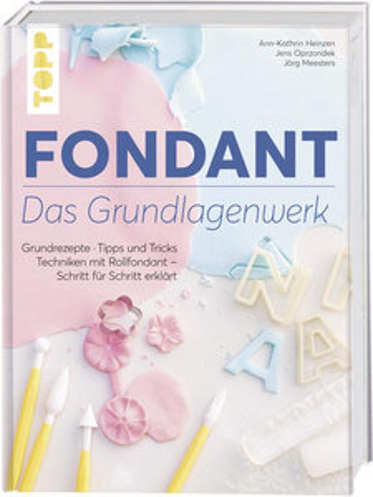 Fondant – Das Grundlagenwerk: Grundrezepte - Tipps und Tricks - Techniken mit Rollfondant – Schritt für Schritt erklärt