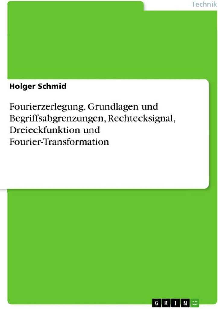 Fourierzerlegung. Grundlagen und Begriffsabgrenzungen, Rechtecksignal, Dreieckfunktion und Fourier-Transformation