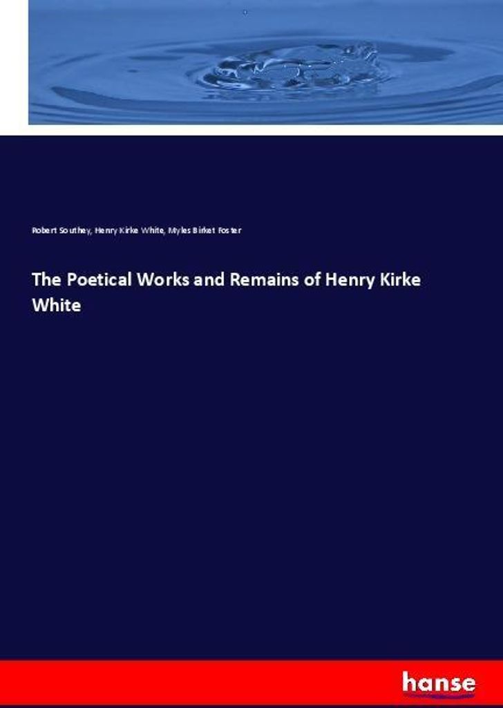 The Poetical Works and Remains of Henry Kirke White