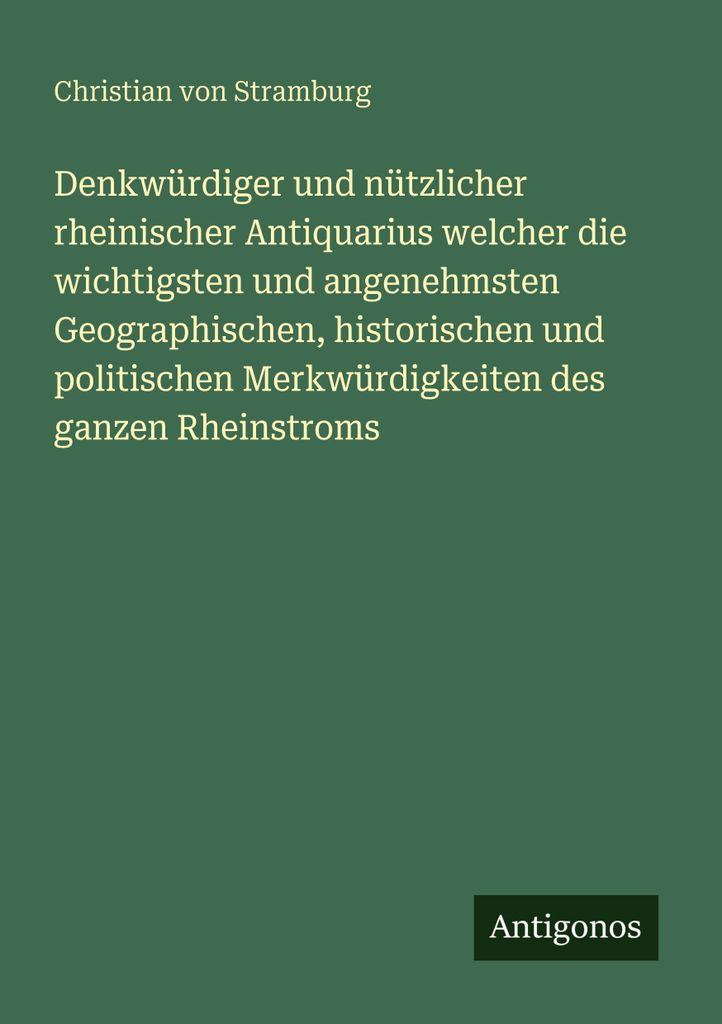 Denkwürdiger und nützlicher rheinischer Antiquarius welcher die wichtigsten und angenehmsten Geographischen, historischen und politischen Merkwü...