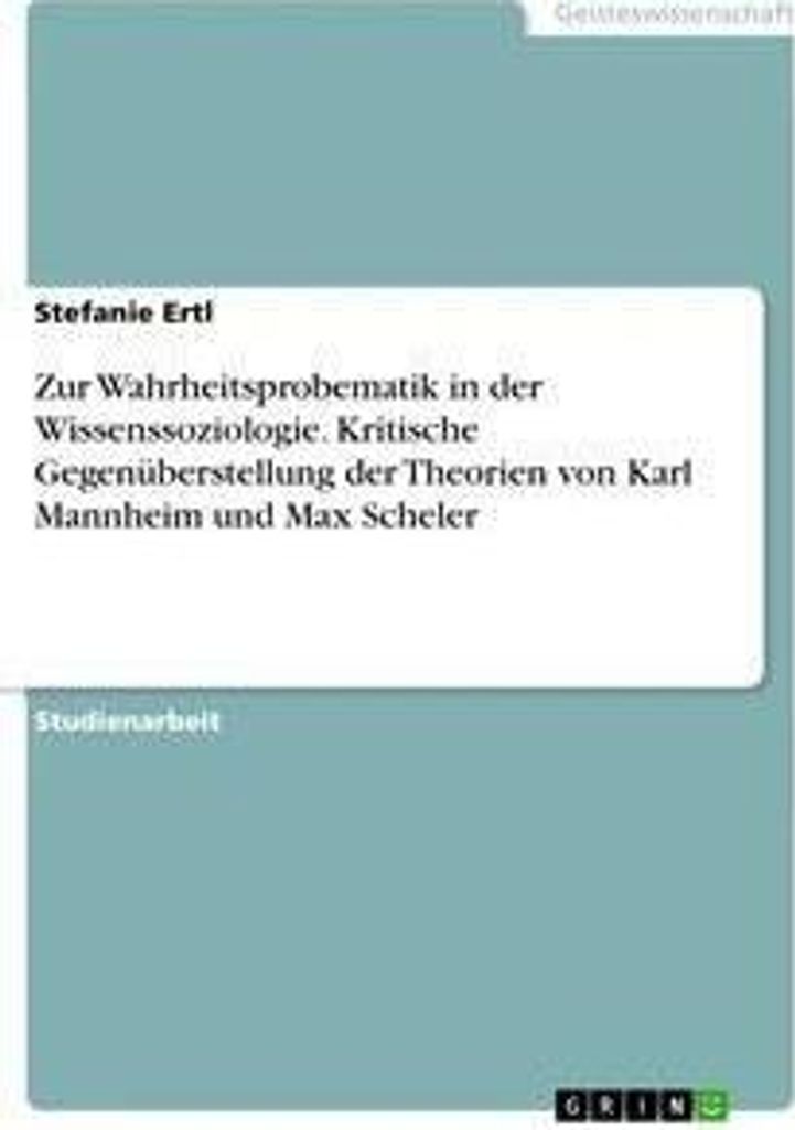 Zur Wahrheitsprobematik in der Wissenssoziologie. Kritische Gegenüberstellung der Theorien von Karl Mannheim und Max Scheler