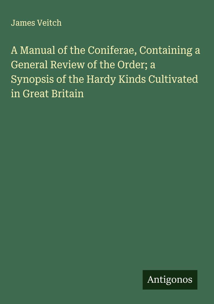 A Manual of the Coniferae, Containing a General Review of the Order a Synopsis of the Hardy Kinds Cultivated in Great Britain