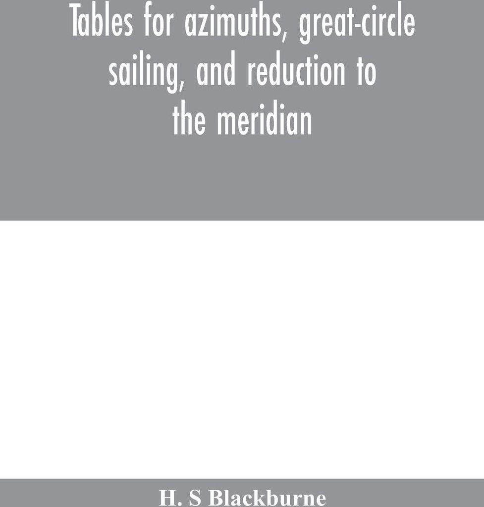 Tables for azimuths, great-circle sailing, and reduction to the meridian