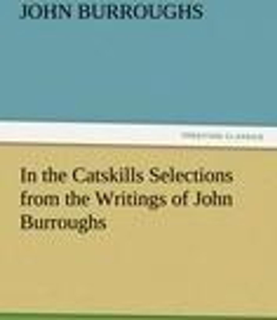 In the Catskills Selections from the Writings of John Burroughs