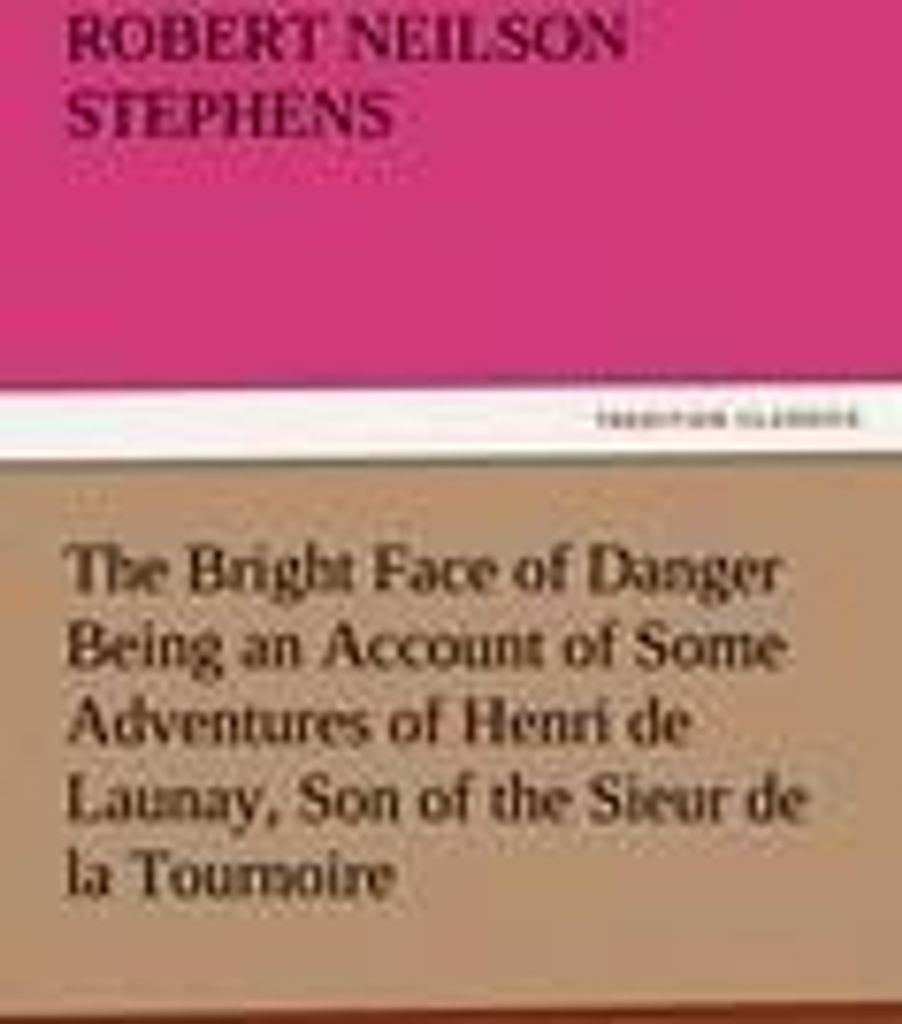 The Bright Face of Danger Being an Account of Some Adventures of Henri de Launay, Son of the Sieur de la Tournoire