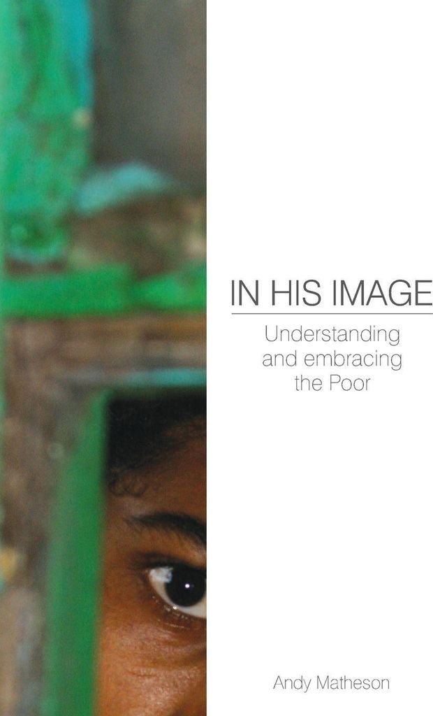 In His Image: Understanding and Embracing the Poor.by Matheson, Andy New.