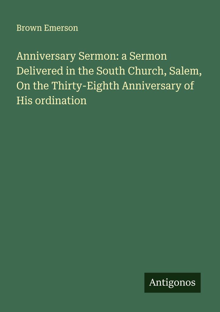 Anniversary Sermon: a Sermon Delivered in the South Church, Salem, On the Thirty-Eighth Anniversary of His ordination