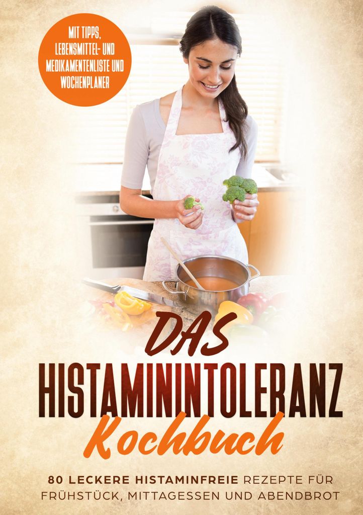 Das Histaminintoleranz Kochbuch - 80 leckere histaminfreie Rezepte für Frühstück, Mittagessen und Abendbrot mit Tipps, Lebensmittel- und Medikam...