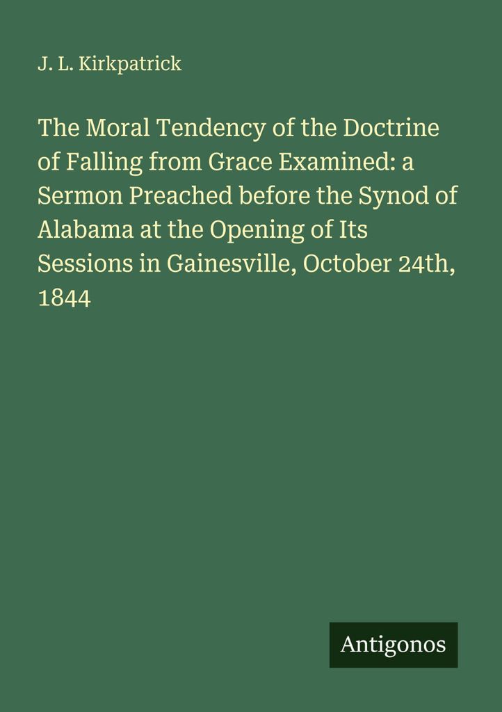 The Moral Tendency of the Doctrine of Falling from Grace Examined: a Sermon Preached before the Synod of Alabama at the Opening of Its Sessions in ...
