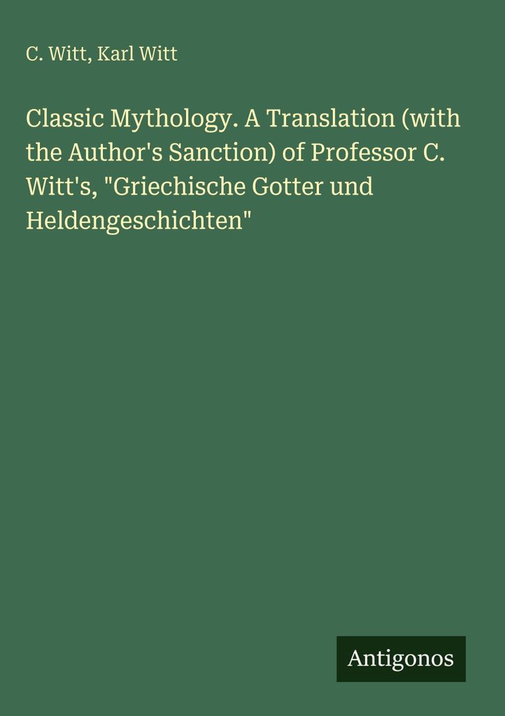 Klassische Mythologie. Eine Übersetzung (mit der Sanktion des Autors) von Professor C. Witt's, \Griechische Gotter und Heldengeschichten\""