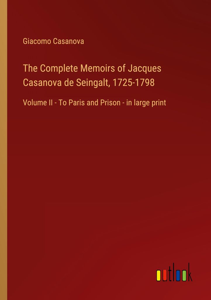 The Complete Memoirs of Jacques Casanova de Seingalt, 1725-1798