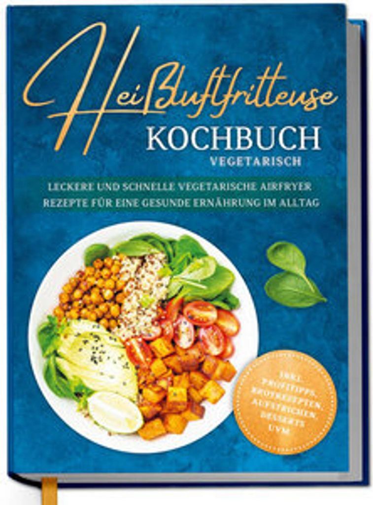 Heißluftfritteuse Kochbuch vegetarisch: Leckere und schnelle vegetarische Airfryer Rezepte für eine gesunde Ernährung im Alltag - inkl. Profitip...