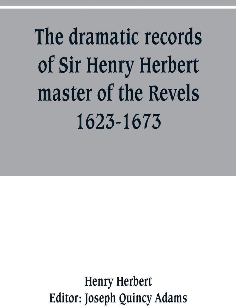 The dramatic records of Sir Henry Herbert, master of the Revels, 1623-1673