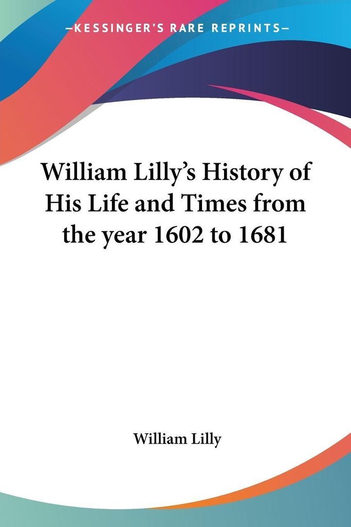 William Lilly's History of His Life and Times from the year 1602 to 1681