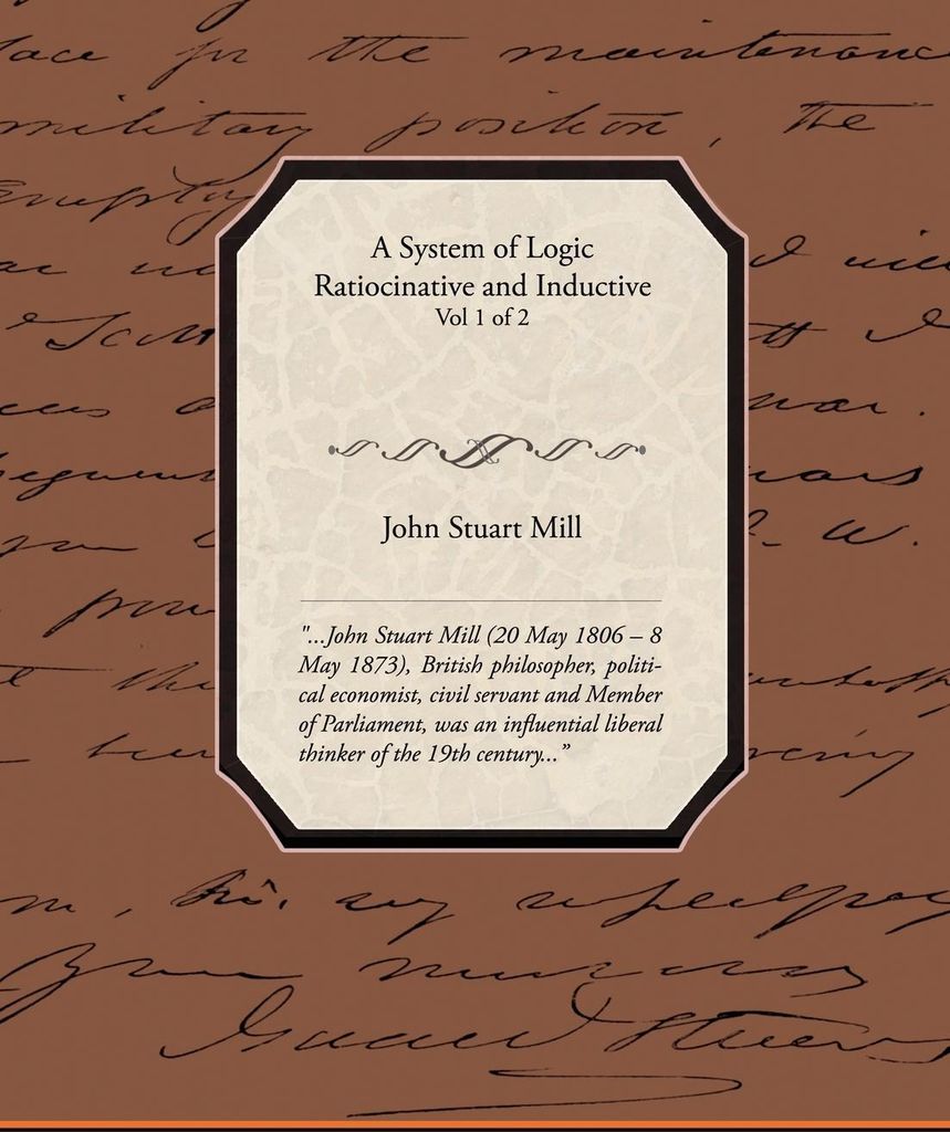 A System of Logic Ratiocinative and Inductive Vol 1 of 2