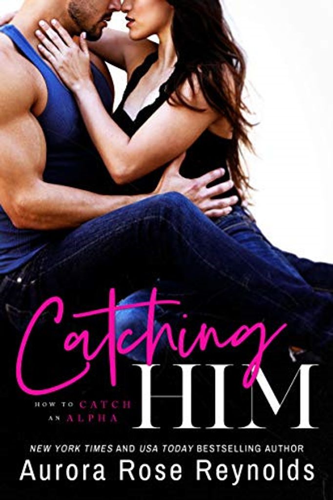 Catching Him: 1 (How to Catch an Alpha), Reynolds, Aurora Rose,