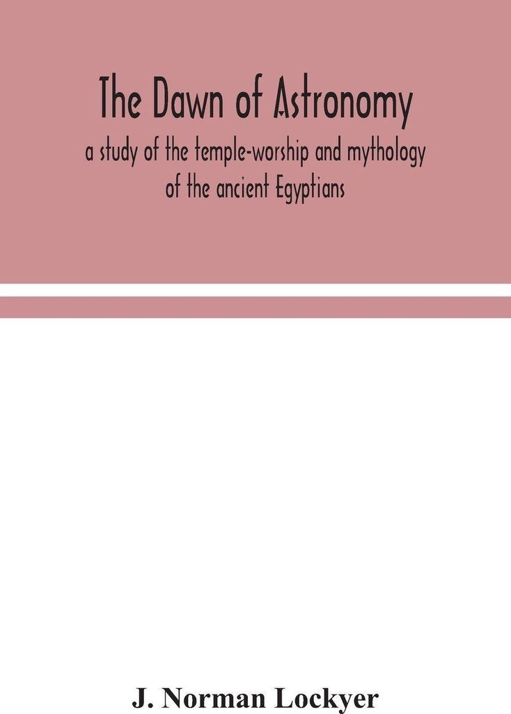 The Dawn Of Astronomy; A Study Of The Temple-Worship And Mythology Of The Ancient Egyptians