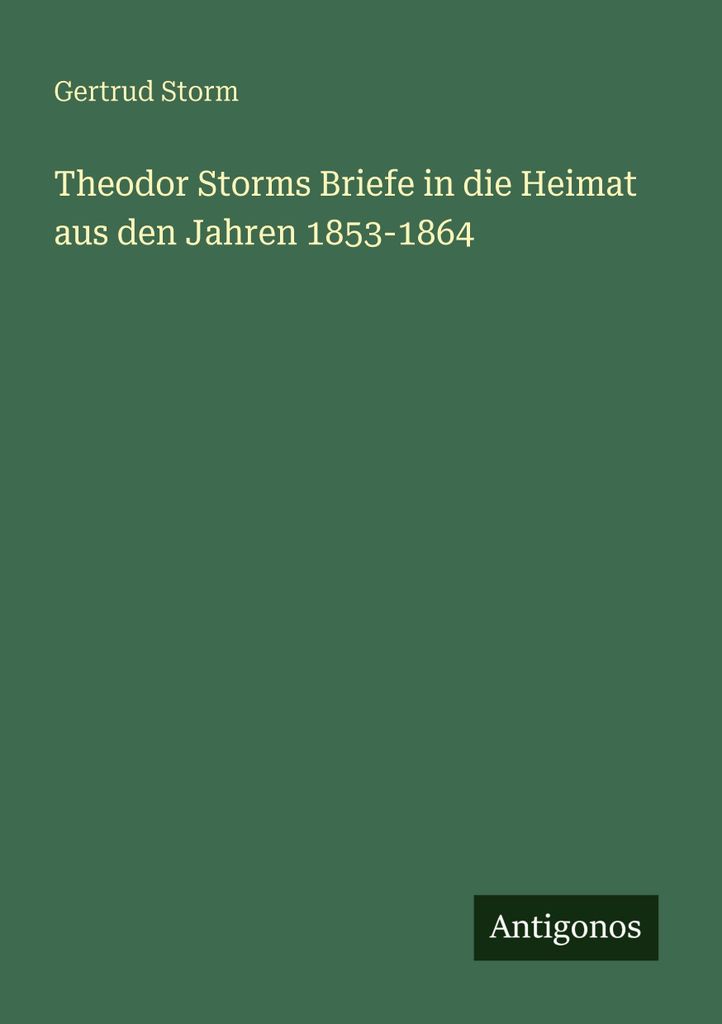 Theodor Storms Briefe in die Heimat aus den Jahren 1853-1864