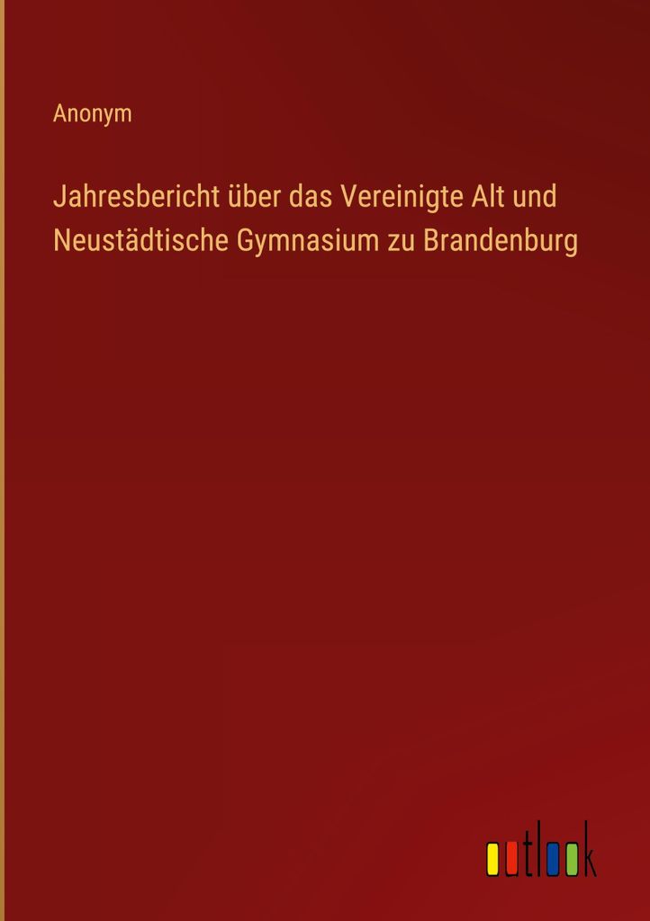 Jahresbericht über das Vereinigte Alt und Neustädtische Gymnasium zu Brandenburg