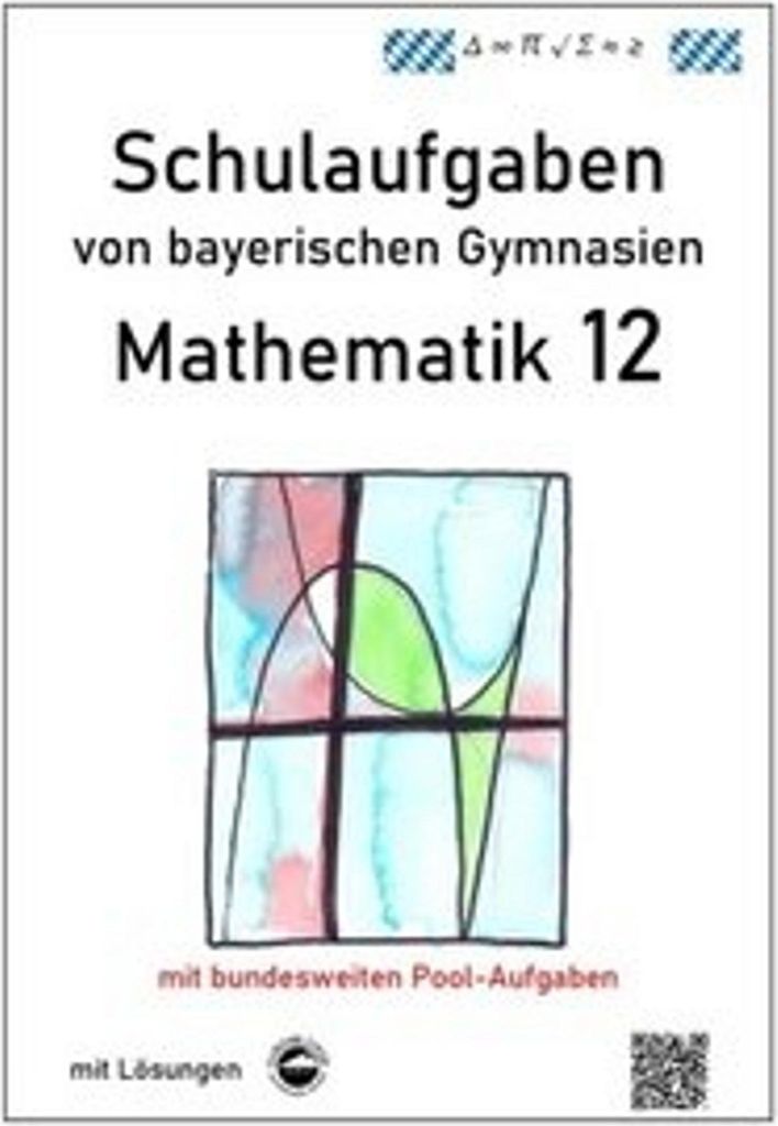 Mathematik 12, Schulaufgaben von bayerischen Gymnasien mit Lösungen