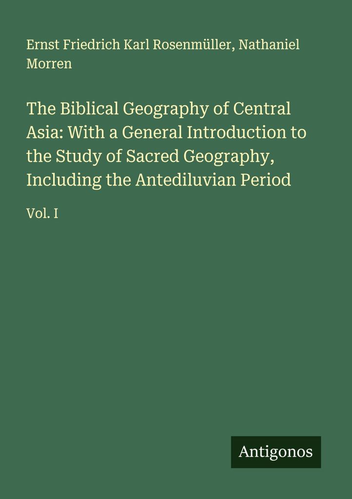 Die biblische Geographie Zentralasiens: Mit einer allgemeinen Einführung in das Studium der Heiligen Geographie, einschließlich der antediluviani...