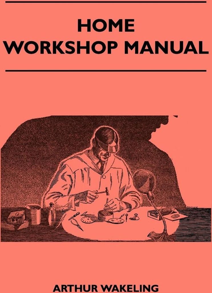 Home Workshop Manual - How To Make Furniture, Ship And Airplane Models, Radio Sets, Toys, Novelties, House And Garden Conveniences, Sporting Equipm...