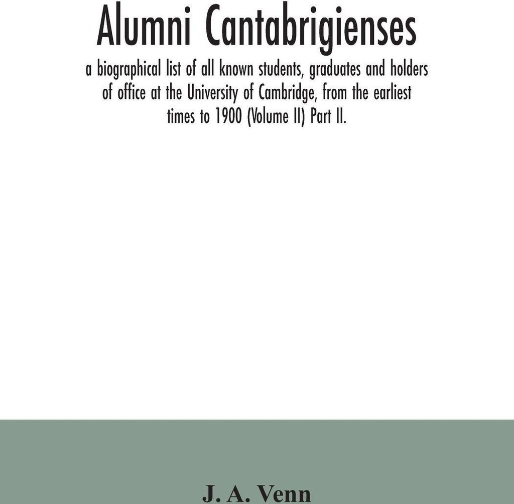 Alumni cantabrigienses; a biographical list of all known students, graduates and holders of office at the University of Cambridge, from the earlies...