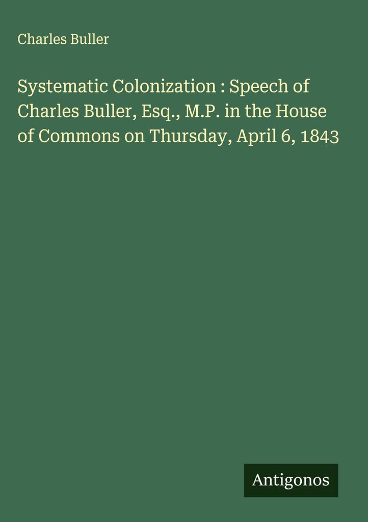 Systematische Kolonisierung: Rede von Charles Buller, Esq., M.P., im Unterhaus am Donnerstag, den 6. April 1843