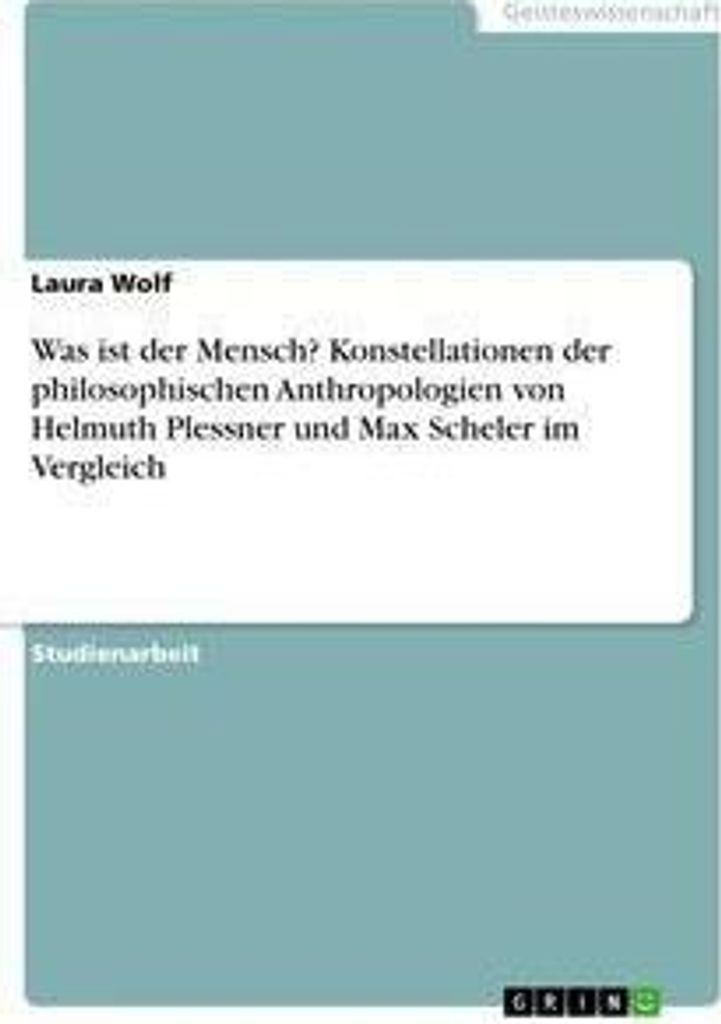 Was ist der Mensch? Konstellationen der philosophischen Anthropologien von Helmuth Plessner und Max Scheler im Vergleich