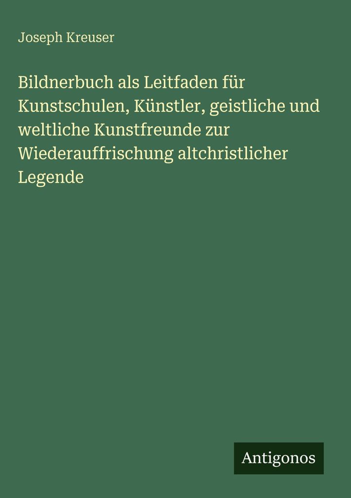 Bildnerbuch als Leitfaden für Kunstschulen, Künstler, geistliche und weltliche Kunstfreunde zur Wiederauffrischung altchristlicher Legende