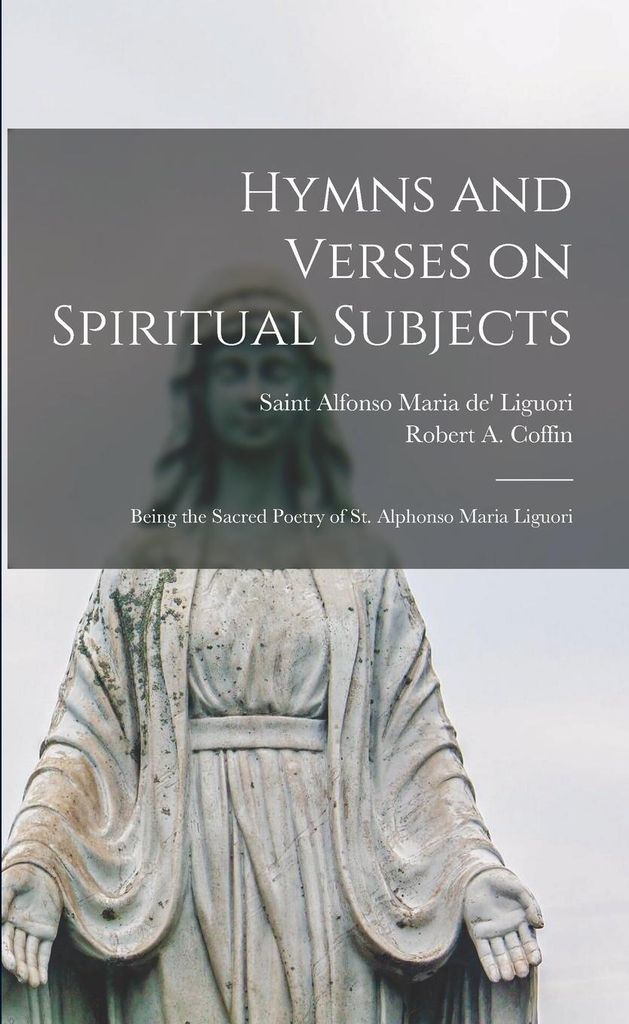 Hymns and Verses on Spiritual Subjects: Being the Sacred Poetry of St. Alphonso Maria Liguori